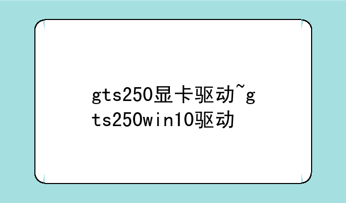 gts250显卡驱动~gts250win10驱动