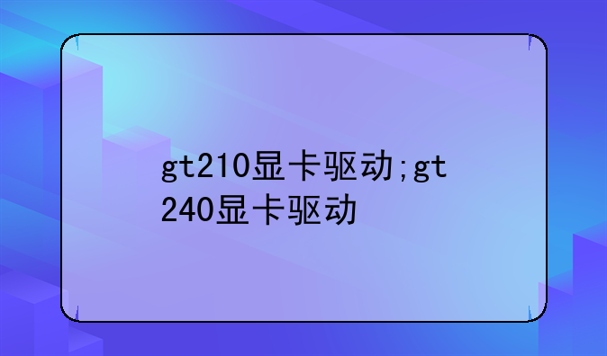 gt210显卡驱动;gt240显卡驱动