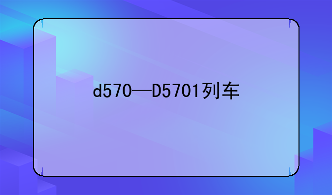 d570—D5701列车