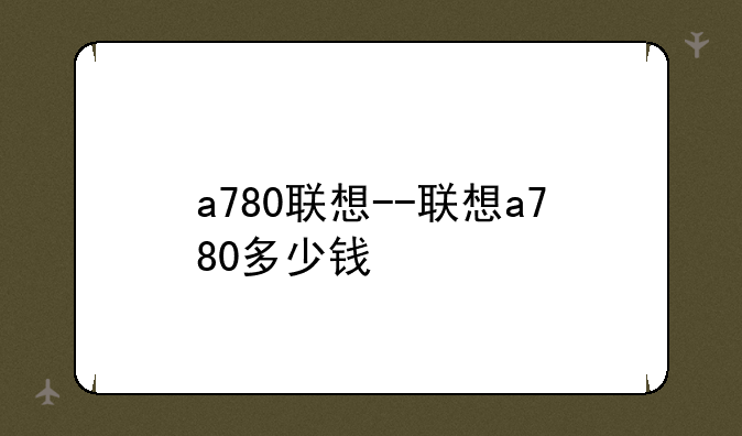 a780联想--联想a780多少钱
