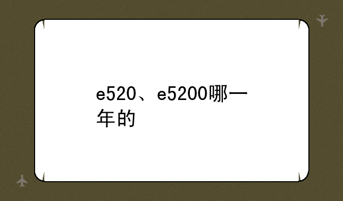 e520、e5200哪一年的