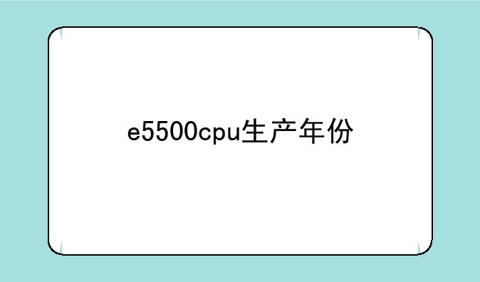e5500cpu生产年份