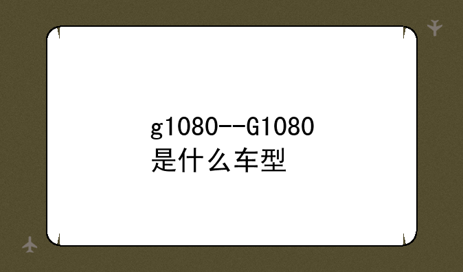 g1080--G1080是什么车型