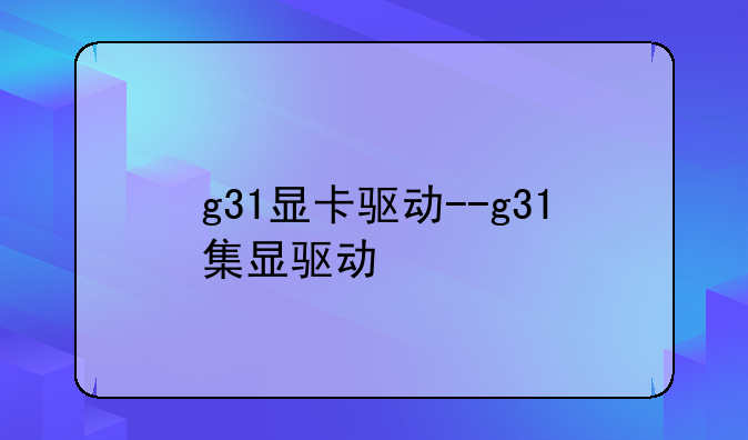 g31显卡驱动--g31集显驱动