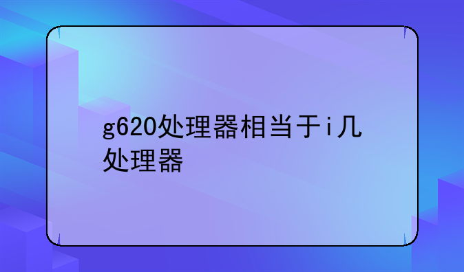g620处理器相当于i几处理器