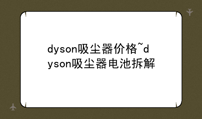 dyson吸尘器价格~dyson吸尘器电池拆解