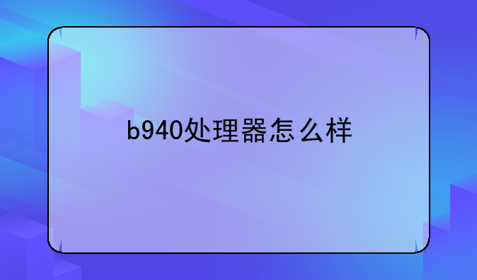 b940处理器怎么样