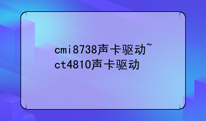 cmi8738声卡驱动~ct4810声卡驱动
