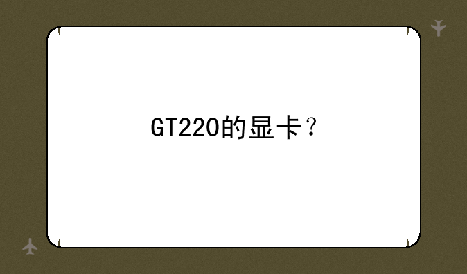 GT220的显卡？