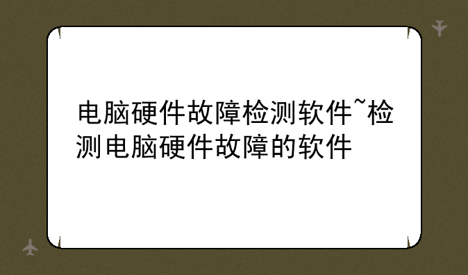 电脑硬件故障检测软件~检测电脑硬件故障的软件