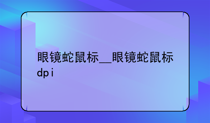眼镜蛇鼠标__眼镜蛇鼠标dpi