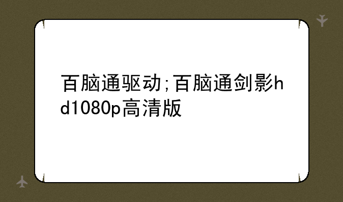 百脑通驱动;百脑通剑影hd1080p高清版