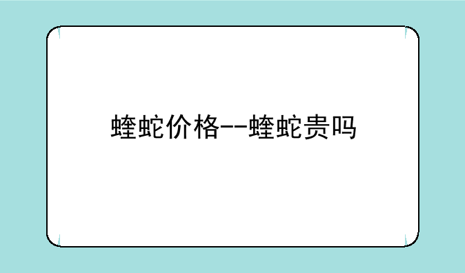 蝰蛇价格--蝰蛇贵吗