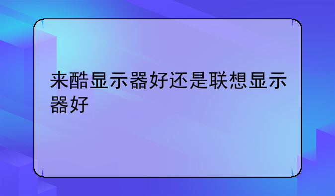 来酷显示器好还是联想显示器好