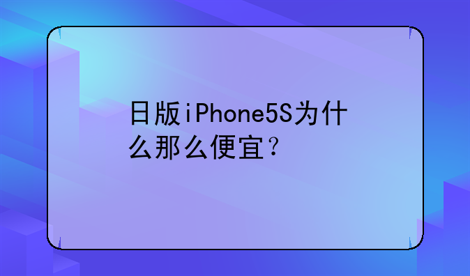 日版iPhone5S为什么那么便宜？