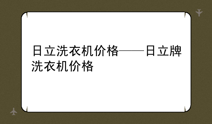 日立洗衣机价格——日立牌洗衣机价格