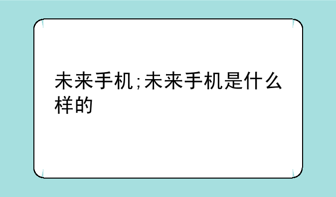 未来手机;未来手机是什么样的