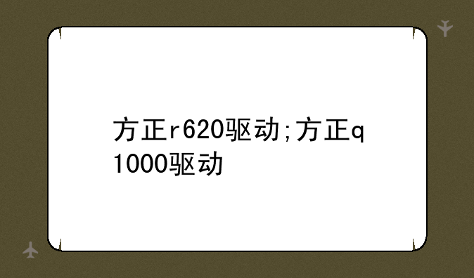 方正r620驱动;方正q1000驱动