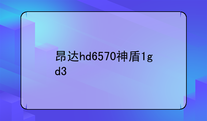 昂达hd6570神盾1gd3
