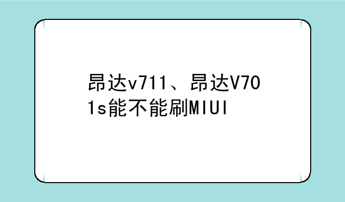 昂达v711、昂达V701s能不能刷MIUI