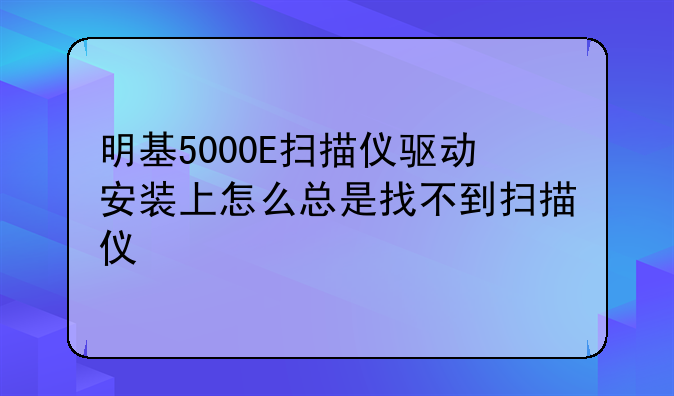 明基5000E扫描仪驱动安装上怎么总是找不到扫描仪
