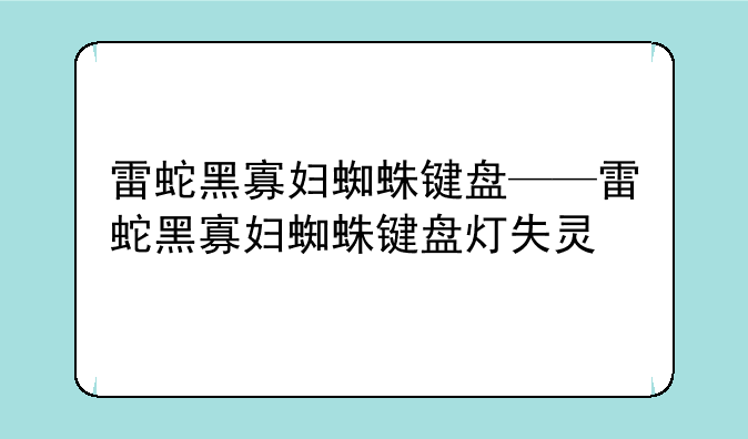 雷蛇黑寡妇蜘蛛键盘——雷蛇黑寡妇蜘蛛键盘灯失灵