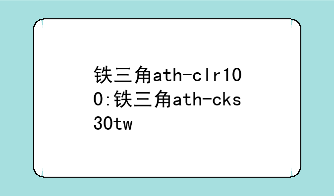 铁三角ath-clr100:铁三角ath-cks30tw