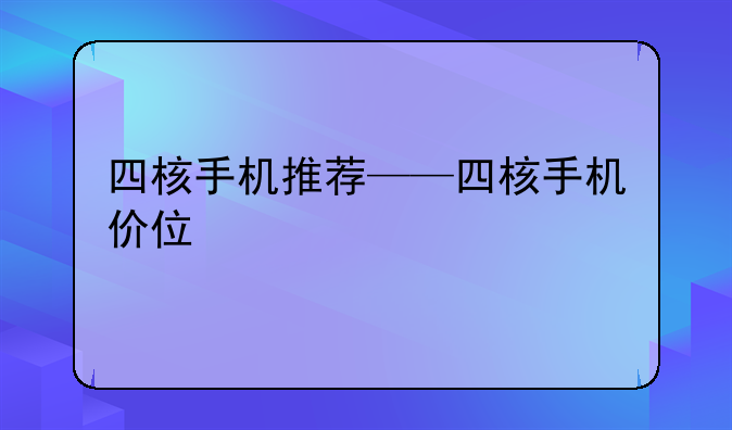 四核手机推荐——四核手机价位