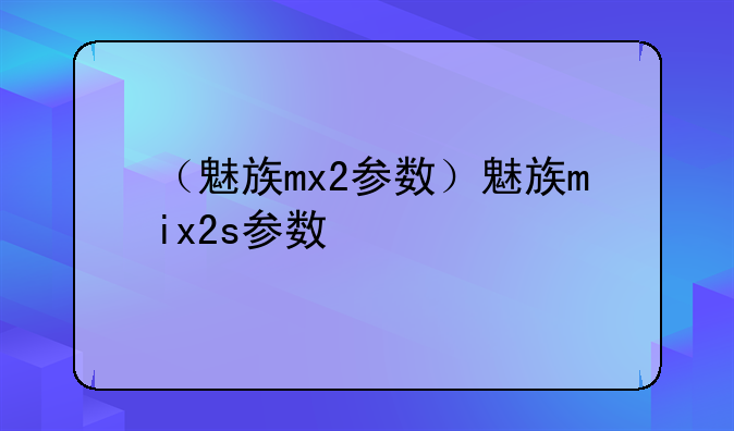 （魅族mx2参数）魅族mix2s参数