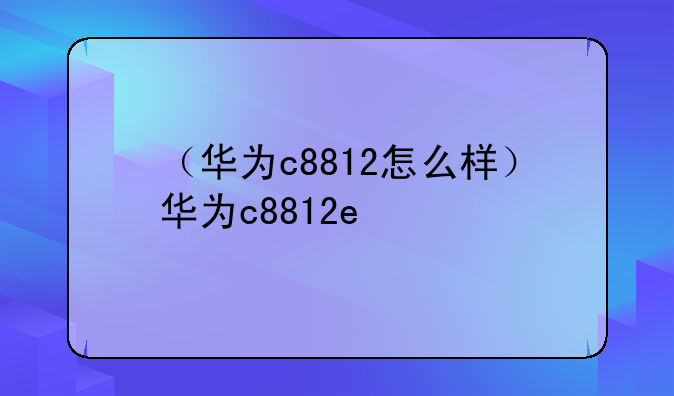 （华为c8812怎么样）华为c8812e