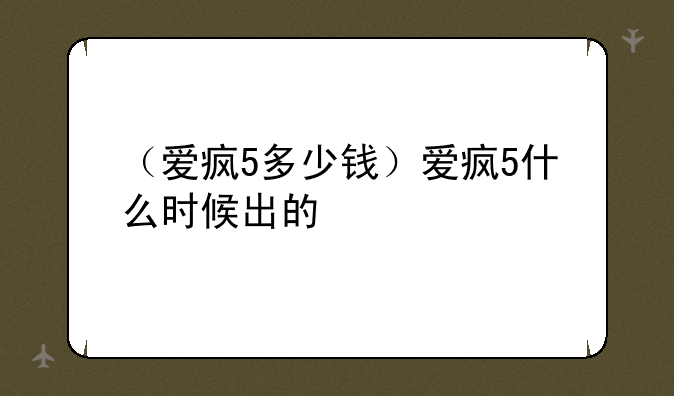 （爱疯5多少钱）爱疯5什么时候出的