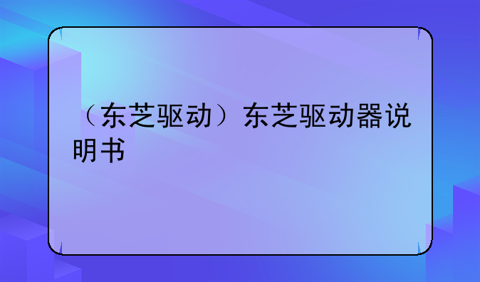 （东芝驱动）东芝驱动器说明书