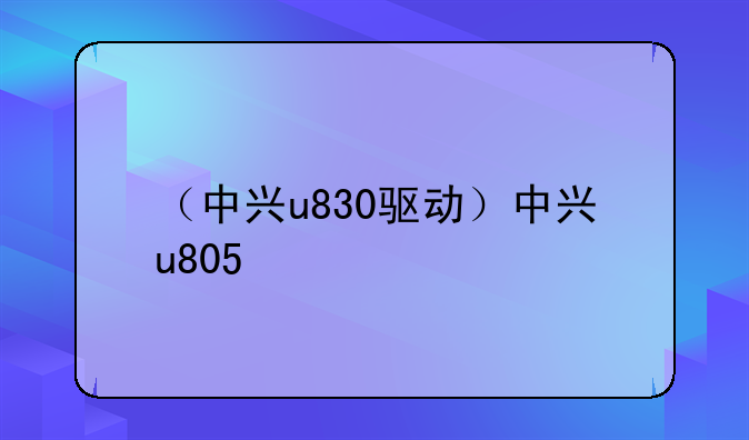 （中兴u830驱动）中兴u805