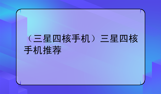 （三星四核手机）三星四核手机推荐