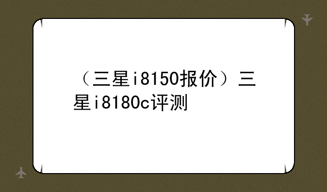 （三星i8150报价）三星i8180c评测