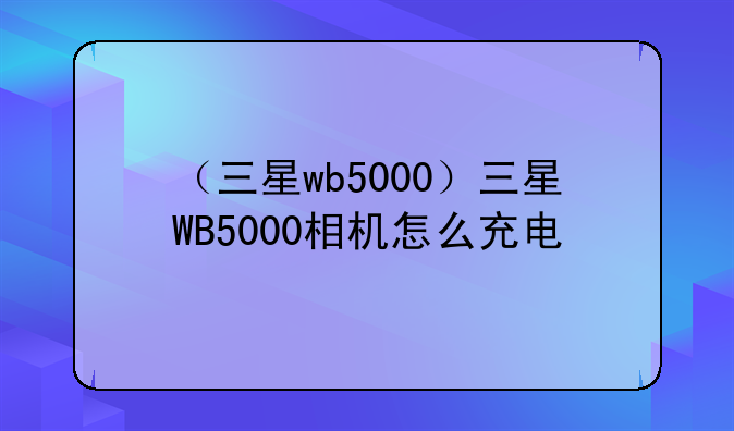 （三星wb5000）三星WB5000相机怎么充电
