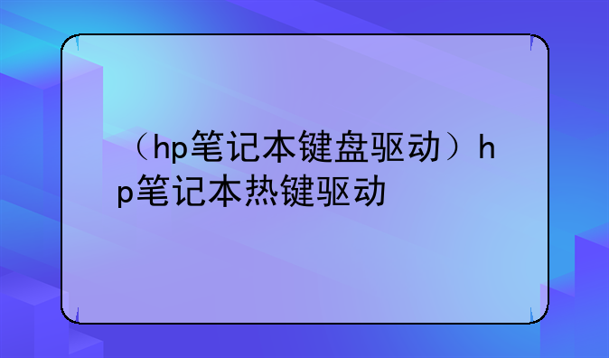 （hp笔记本键盘驱动）hp笔记本热键驱动