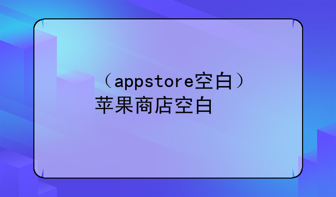（appstore空白）苹果商店空白