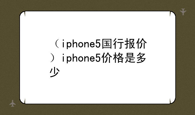 （iphone5国行报价）iphone5价格是多少