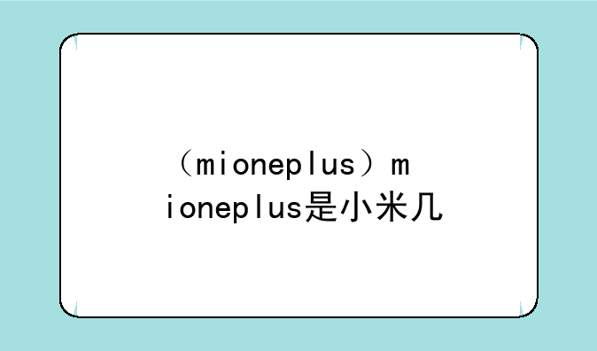 （mioneplus）mioneplus是小米几