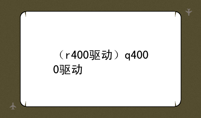 （r400驱动）q4000驱动