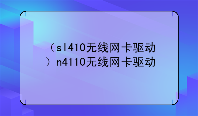 （sl410无线网卡驱动）n4110无线网卡驱动