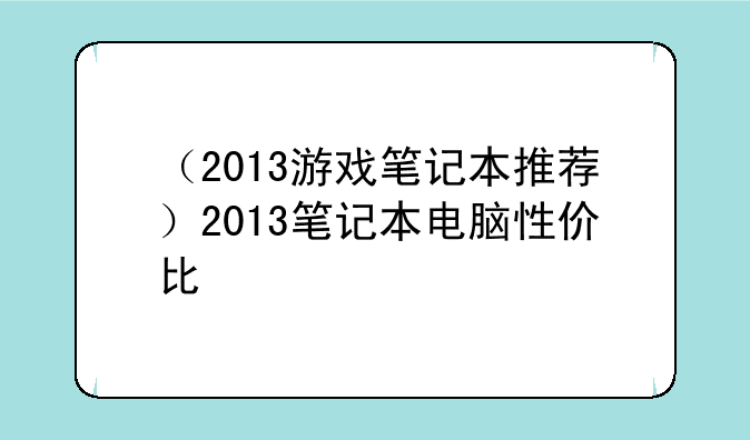（2013游戏笔记本推荐）2013笔记本电脑性价比