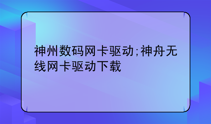 神州数码网卡驱动;神舟无线网卡驱动下载