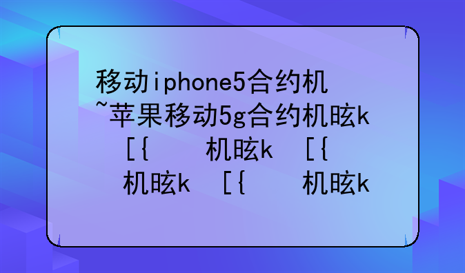 移动iphone5合约机~苹果移动5g合约机是什么意思
