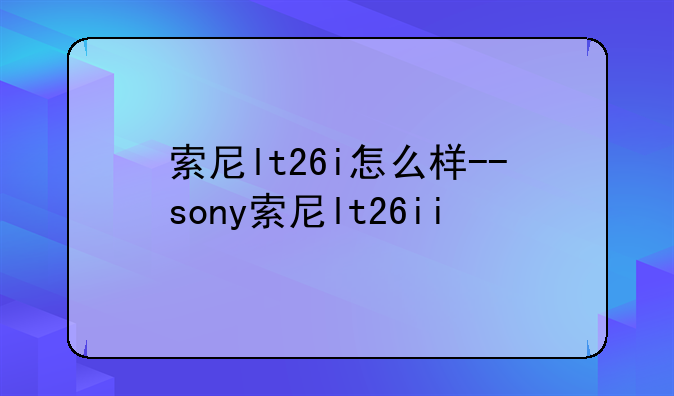 索尼lt26i怎么样--sony索尼lt26ii