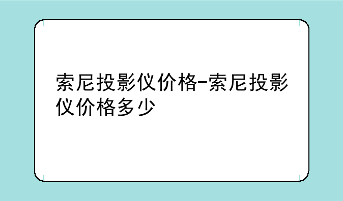 索尼投影仪价格-索尼投影仪价格多少