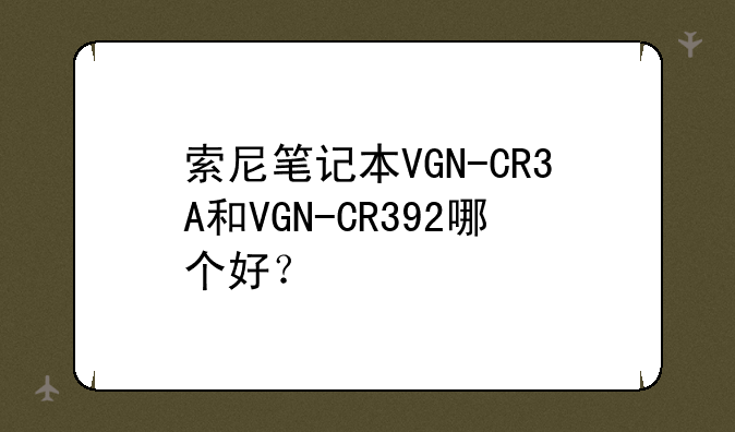 索尼笔记本VGN-CR3A和VGN-CR392哪个好？