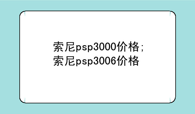 索尼psp3000价格;索尼psp3006价格