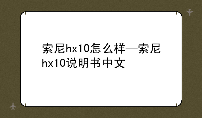 索尼hx10怎么样—索尼hx10说明书中文